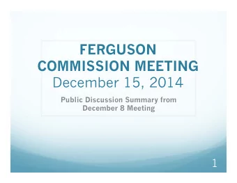 FERGUSON  COMMISSION MEETING  December 15, 2014  Public Discussion Summary from  December 8 Meeting