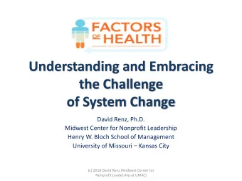 Understanding and Embracing  the Challenge  of System Change  David Renz, Ph.D.  Midwest Center for