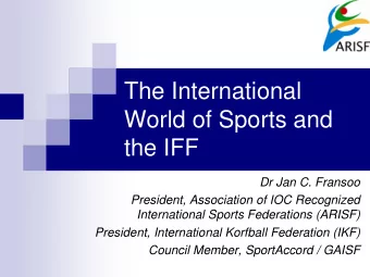 The International  World of Sports and  the IFF  Dr Jan C. Fransoo  President, Association of IOC