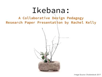 Ikebana:  A Collaborative Design Pedagogy  Research Paper Presentation by Rachel Kelly  Image