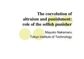The coevolution of  altruism and punishment:  role of the selfish punisher  Mayuko Nakamaru  Tokyo