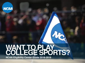 WANT TO PLAY  COLLEGE SPORTS?  NCAA Eligibility Center Guide 2018-2019  AGENDA  What is the  NCAA?