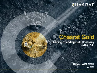 Chaarat Gold  Building a Leading Gold Company  in the FSU  Ticker: AIM:CGH  July 2020  Chaarat Gold
