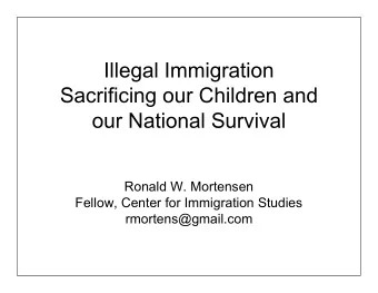 Illegal Immigration  Sacrificing our Children and  our National Survival  Ronald W. Mortensen