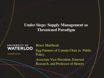 Under Siege: Supply Management as  Threatened Paradigm  Bruce Muirhead,  Egg Farmers of Canada