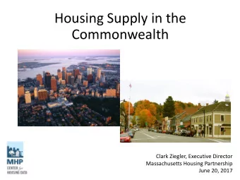 Housing Supply in the  Commonwealth  Clark Ziegler, Executive Director  Massachusetts Housing