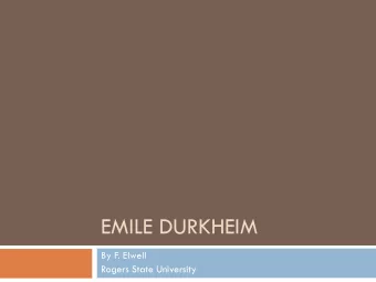 EMILE DURKHEIM  By F. Elwell  Rogers State University  Note:  This presentation is based on the