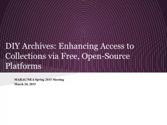 DIY Archives: Enhancing Access to  Collections via Free, Open-Source  Platforms  MARAC/NEA Spring