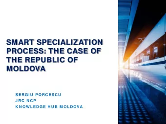 SMART SPECIALIZATION  PROCESS: THE CASE OF  THE REPUBLIC OF  MOLDOVA  SERGI U  PORCESCU  J RC N CP
