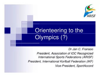 Orienteering to the  Olympics (?)  Dr Jan C. Fransoo  President Association of IOC Recognized