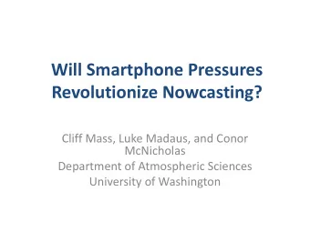 Will Smartphone Pressures  Revolutionize Nowcasting?  Cliff Mass, Luke Madaus, and Conor