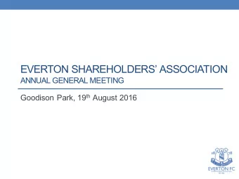 EVERTON SHAREHOLDERS ASSOCIATION  ANNUAL GENERAL MEETING Goodison Park, 19 th August 2016