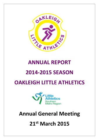 ANNUAL REPORT  2014-2015 SEASON  OAKLEIGH LITTLE ATHLETICS  Annual General Meeting 21 st March 2015