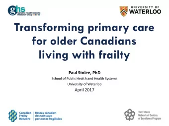 for older Canadians  living with frailty  Paul Stolee, PhD  School of Public Health and Health