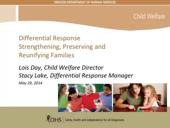 Differential Response  Strengthening, Preserving and  Reunifying Families  Lois Day, Child Welfare