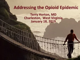 Addressing the Opioid Epidemic  Terry Horton, MD  Charleston,  West Virginia  January 18, 2019  6