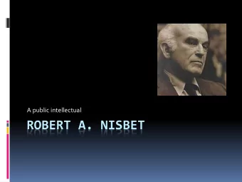 ROBERT A. NISBET  Note:  This presentation is based on the theories of  Robert Nisbet as presented