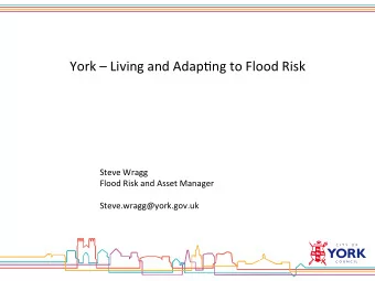York  Living and Adap0ng to Flood Risk  Steve Wragg  Flood Risk and Asset Manager