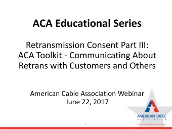 ACA Educational Series  Retransmission Consent Part III:  ACA Toolkit - Communicating About