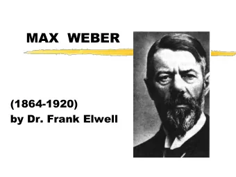 MAX  WEBER  (1864-1920)  by Dr. Frank Elwell  Note:  This presentation is based on the theories of