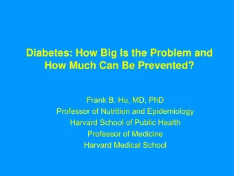 Diabetes: How Big Is the Problem and  How Much Can Be Prevented?  Frank B. Hu, MD, PhD  Professor