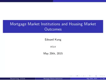 Mortgage Market Institutions and Housing Market  Outcomes  Edward Kung  UCLA  May 20th, 2015