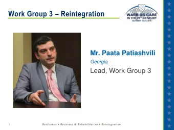 Work Group 3  Reintegration  Mr. Paata Patiashvili  Georgia  Lead, Work Group 3  1 Work Group 3: