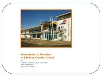 of Kilkenny County Council  By  Dermot Gaynor, Chief Executive  The Watershed 12 th March 2018 The