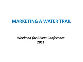 MARKETING A WATER TRAIL  Weekend for Rivers Conference  2011  Now that you have your trail