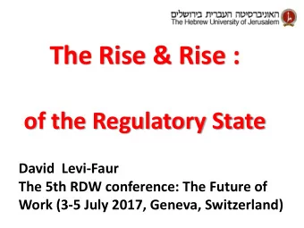 The Rise &amp; Rise : of the Regulatory State  David  Levi-Faur  The 5th RDW conference: The Future