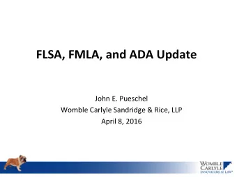 FLSA, FMLA, and ADA Update  John E. Pueschel  Womble Carlyle Sandridge &amp; Rice, LLP  April 8,