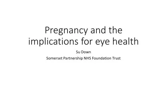 Pregnancy and the  implications for eye health  Su Down  Somerset Partnership NHS Foundation Trust