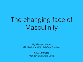 The changing face of  Masculinity  By Michael Hope  MA Health and Social Care Student  #SCSCMMU16