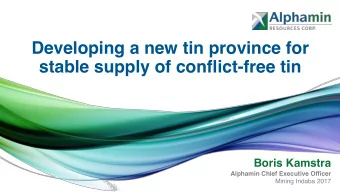 Developing a new tin province for  stable supply of conflict-free tin  Boris Kamstra  Alphamin