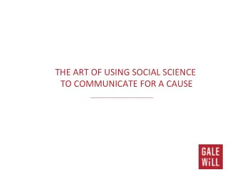 THE ART OF USING SOCIAL SCIENCE  TO COMMUNICATE FOR A CAUSE  WHY ARE WE HERE? 1.  SOCIAL SCIENCE