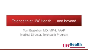 Telehealth at UW Health  and beyond  Tom Brazelton, MD, MPH, FAAP  Medical Director, Telehealth