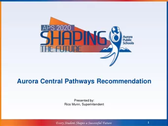 Aurora Central Pathways Recommendation  Presented by:  Rico Munn, Superintendent  Every Student