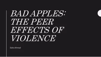 BAD APPLES:  THE PEER  EFFECTS OF  VIOLENCE  Sidra Ahmad  Q: Does violence spread within  groups of