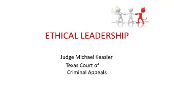 ETHICAL LEADERSHIP  Judge Michael Keasler  Texas Court of  Criminal Appeals  Ethics:  The moral