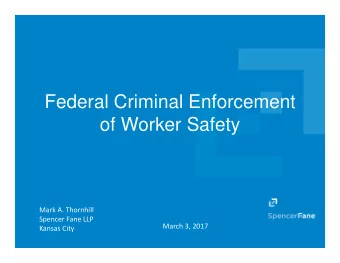 Federal Criminal Enforcement  of Worker Safety Mark A. Thornhill Spencer Fane LLP March 3, 2017