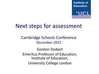 Next steps for assessment  Cambridge Schools Conference  December 2015  Gordon Stobart  Emeritus