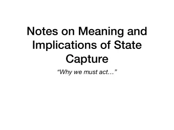 Notes on Meaning and  Implications of State  Capture  Why we must act  Elements of a