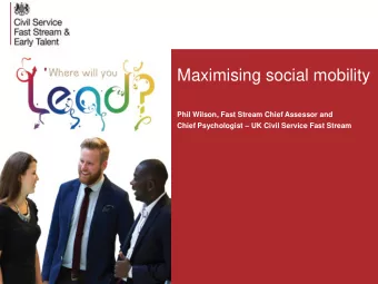 Maximising social mobility  Phil Wilson, Fast Stream Chief Assessor and Chief Psychologist  UK