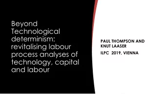 Technological  determinism:  PAUL THOMPSON AND  revitalising labour  KNUT LAASER  process analyses