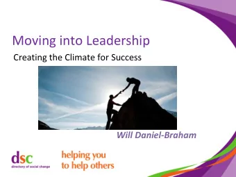 Moving in to Leadership  Creating the Climate for Success  Will Daniel-Braham  Purpose of the