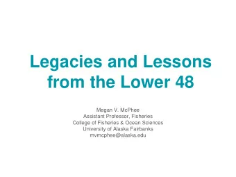 Legacies and Lessons  from the Lower 48  Megan V. McPhee  Assistant Professor, Fisheries  College