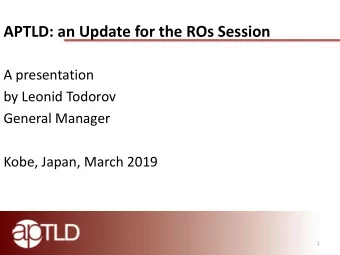 APTLD: an Update for the ROs Session  A presentation  by Leonid Todorov  General Manager  Kobe,