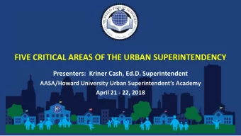 FIVE CRITICAL AREAS OF THE URBAN SUPERINTENDENCY  Presenters:  Kriner Cash, Ed.D. Superintendent