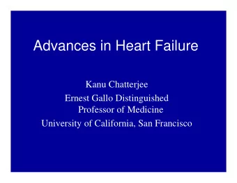 Advances in Heart Failure  Kanu Chatterjee  Ernest Gallo Distinguished  Professor of Medicine