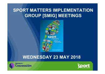 SPORT MATTERS IMPLEMENTATION  GROUP [SMIG] MEETINGS  WEDNESDAY 23 MAY 2018  OVERVIEW  13.00pm